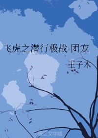 (飞虎潜行同人)飞虎之潜行极战-团宠