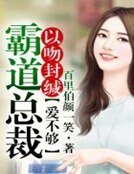 以吻封缄,霸道总裁爱不够