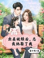 出差被绿后,总裁他娶了我