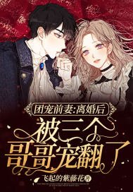 团宠前妻:离婚后被三个哥哥宠翻了