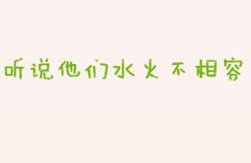 听说他们水火不相容
