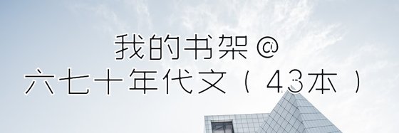 我的书架@六七十年代文（43本）