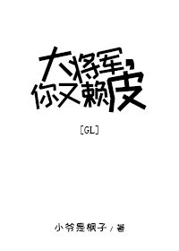 大将军,你又赖皮gl
