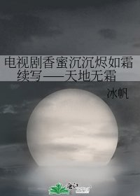 電視劇香蜜沉沉燼如霜續寫——天地無霜