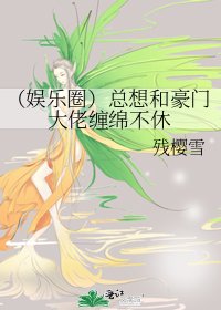 (娱乐圈)总想和豪门大佬缠绵不休