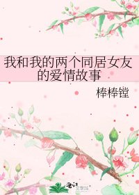 我和我的两个同居女友的爱情故事