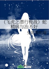 (飞虎之潜行极战)蛇精病与治不好