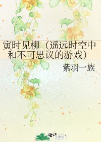 寅時見柳(遙遠時空中和不可思議的遊戲)