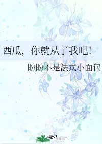 西瓜,你就从了我吧!