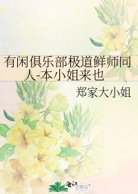 有闲俱乐部极道鲜师同人-本小姐来也