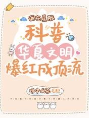 我在星际科普华夏文明爆烘成钉流