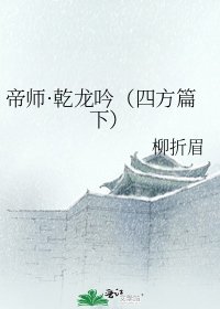 帝師·乾龍吟(四方篇下)