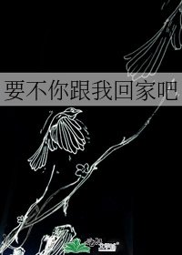 要不你跟我回家吧