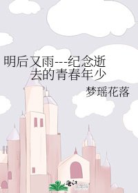 明後又雨---紀念逝去的青春年少