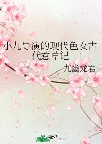 小九导演的现代色女古代惹草记