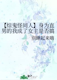 【综鬼怪同人】身为直男的我成了女主是否搞错什么