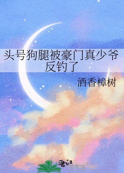 头号狗腿被豪门真少爷反钓了
