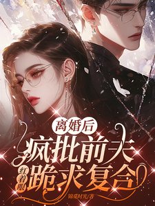 離婚後,瘋批前夫紅著眼跪求複合