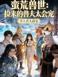 蛮荒兽世:捡来的兽夫太会宠
