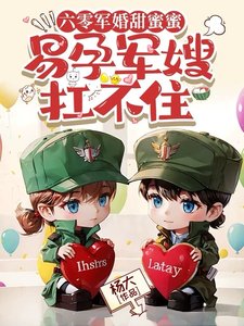 六零军婚甜蜜蜜,易孕军嫂扛不住
