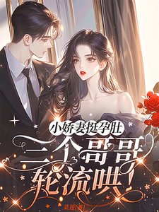 小嬌妻挺孕肚,三個哥哥輪流哄!
