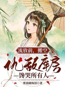 流放前,搬空仇敵庫房饞哭所有人