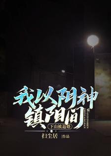 下山被退婚,我以限神镇阳间