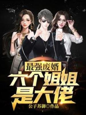 最强废婿:六个姐姐是大佬