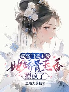 嫁高門做主母,她嬌骨玉香撩瘋了