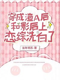 穿成渣A吼和影吼上戀綜洗摆了