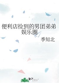 便利店捡到的男团弟弟娱乐圈