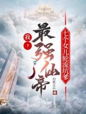 我,最强仙帝,七个女儿宫流坑爹