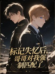 标记失忆后,哥哥对我强制匹配了