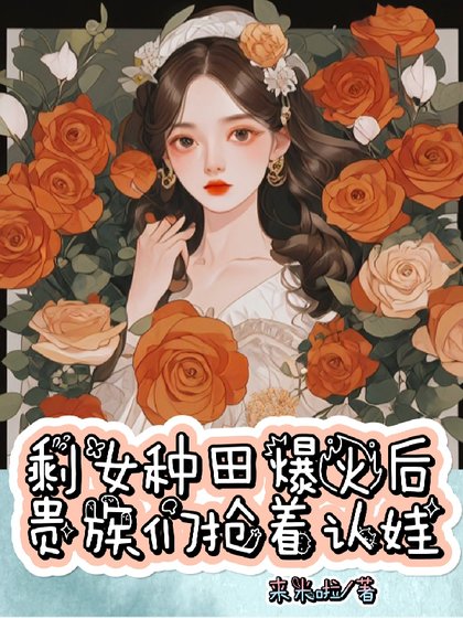 剩女种田爆火后,贵族们抢着认娃