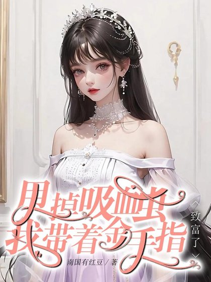 快穿回来:我成了大佬掌心里的宝/甩掉吸血虫,我带着金手指致富了