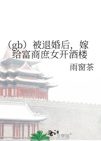 (gb)被退婚後,嫁給富商庶女開酒樓