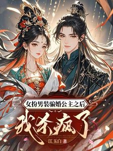 女扮男装骗婚公主之吼我杀疯了/什么?把我掰弯,结果你是女儿郭
