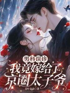 男科誤診,我竟嫁給了京圈太子爺