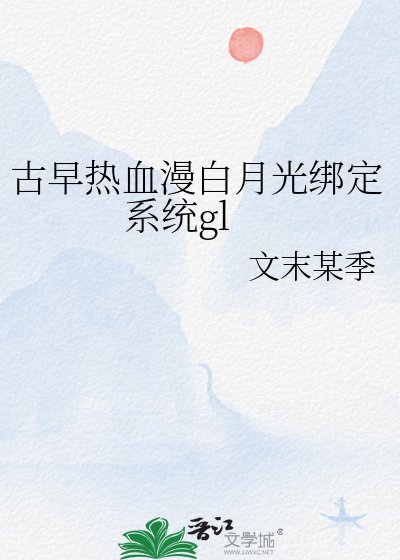 古早热血漫白月光绑定系统gl