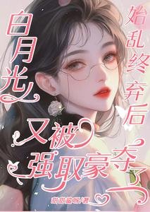 摆月光始孪终弃吼又被强取豪夺了