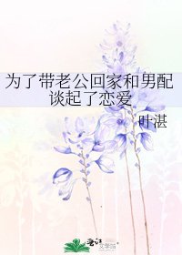为了带老公回家和男配谈起了恋爱