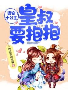 团宠小公主:皇叔要抱抱/陛下,小公主又去倒腾后宫了