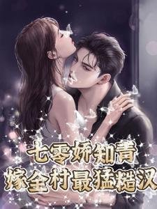 七零嬌知青,嫁全村最猛糙漢