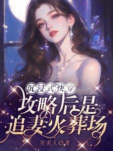 沉浸式快穿:攻略后是追妻火葬场