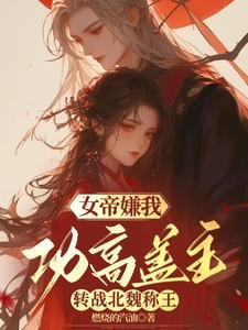 女帝嫌我功高蓋主,轉戰北魏稱王