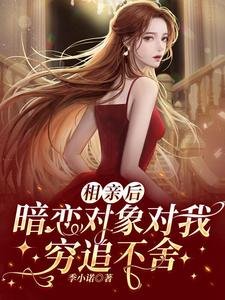 相亲后,暗恋对象对我穷追不舍