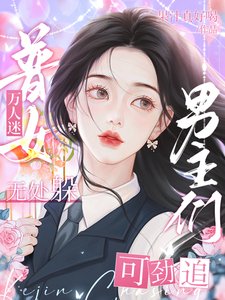普女万人迷无处躲,男主们可劲追