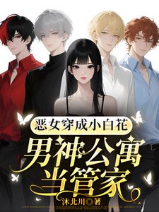 恶女穿成小白花,男神公寓当管家/玛丽苏天花板?不确定再看看!