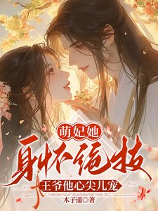 萌妃她身怀绝技,王爷他心尖儿宠