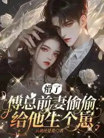 懵了,傅總前妻偷偷給他生個崽